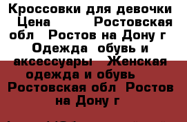 Кроссовки для девочки › Цена ­ 800 - Ростовская обл., Ростов-на-Дону г. Одежда, обувь и аксессуары » Женская одежда и обувь   . Ростовская обл.,Ростов-на-Дону г.